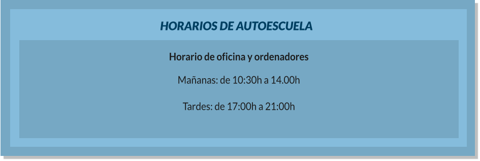 HORARIOS DE AUTOESCUELA Horario de oficina y ordenadores Mañanas: de 10:30h a 14.00h  Tardes: de 17:00h a 21:00h