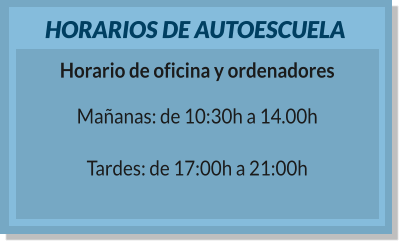 HORARIOS DE AUTOESCUELA Horario de oficina y ordenadores Mañanas: de 10:30h a 14.00h  Tardes: de 17:00h a 21:00h